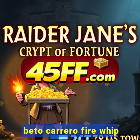 beto carrero fire whip
